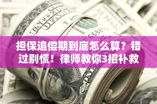北京担保追偿期到底怎么算？错过别慌！律师教你3招补救