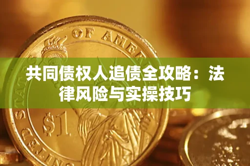 北京共同债权人追债全攻略：法律风险与实操技巧
