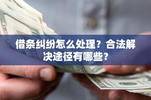 北京借条纠纷怎么处理？合法解决途径有哪些？