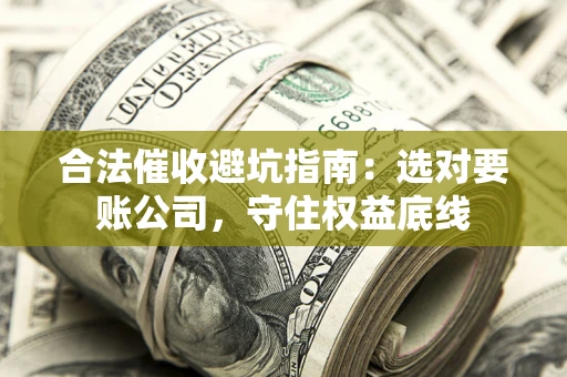 北京合法催收避坑指南：选对要账公司，守住权益底线