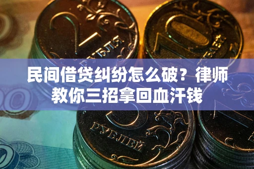 北京民间借贷纠纷怎么破？律师教你三招拿回血汗钱