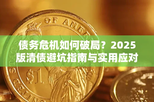 北京债务危机如何破局？2025版清债避坑指南与实用应对策略