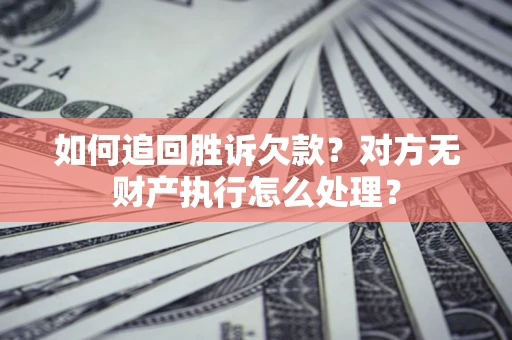 北京如何追回胜诉欠款？对方无财产执行怎么处理？