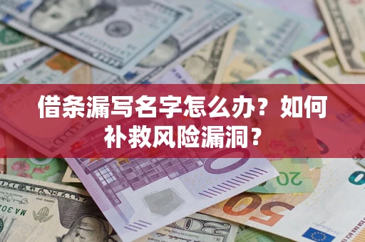 北京借条漏写名字怎么办？如何补救风险漏洞？