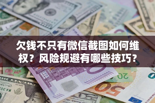 北京欠钱不只有微信截图如何维权？风险规避有哪些技巧？