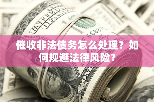 北京催收非法债务怎么处理？如何规避法律风险？