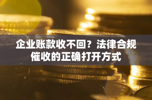 北京企业账款收不回？法律合规催收的正确打开方式
