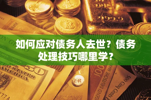 北京如何应对债务人去世？债务处理技巧哪里学？