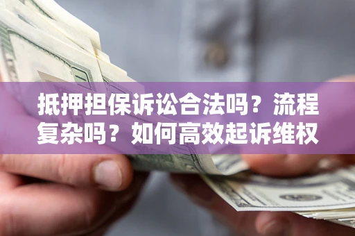 北京抵押担保诉讼合法吗？流程复杂吗？如何高效起诉维权？