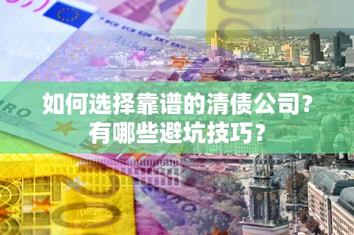 北京如何选择靠谱的清债公司？有哪些避坑技巧？