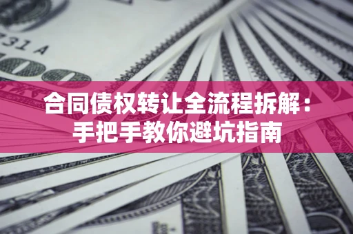 北京合同债权转让全流程拆解：手把手教你避坑指南