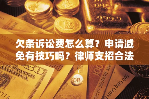 北京欠条诉讼费怎么算？申请减免有技巧吗？律师支招合法省钱