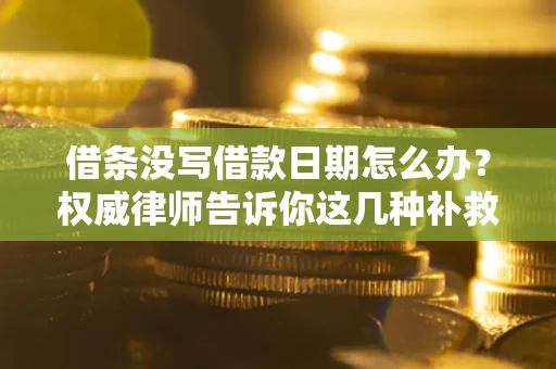 北京借条没写借款日期怎么办？权威律师告诉你这几种补救方法！