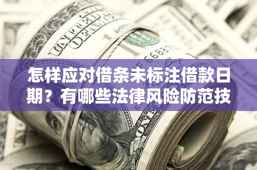 北京怎样应对借条未标注借款日期？有哪些法律风险防范技巧？