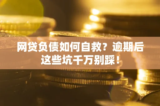 北京网贷负债如何自救？逾期后这些坑千万别踩！