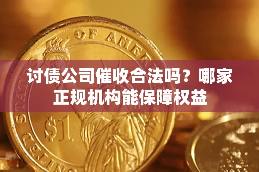北京讨债公司催收合法吗？哪家正规机构能保障权益