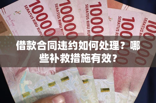 北京借款合同违约如何处理？哪些补救措施有效？