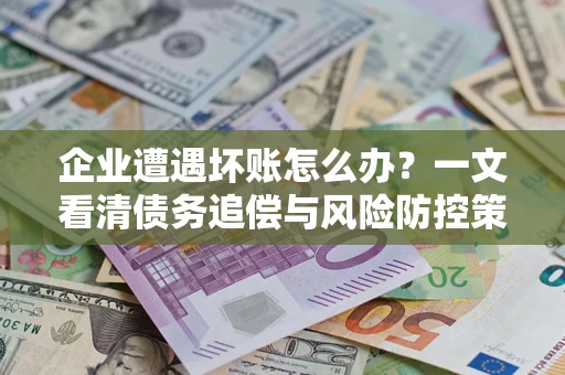 北京企业遭遇坏账怎么办？一文看清债务追偿与风险防控策略