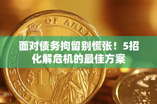 北京面对债务拘留别慌张！5招化解危机的最佳方案