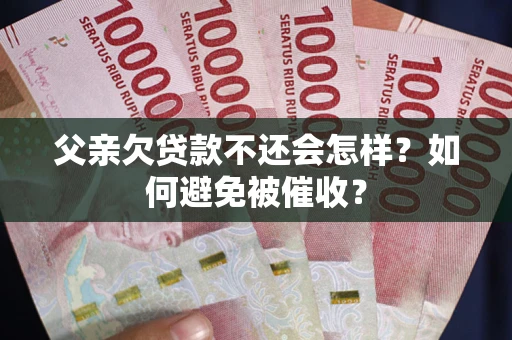 北京父亲欠贷款不还会怎样？如何避免被催收？