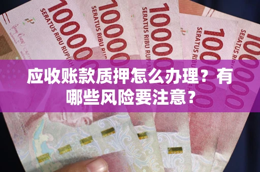 北京应收账款质押怎么办理？有哪些风险要注意？