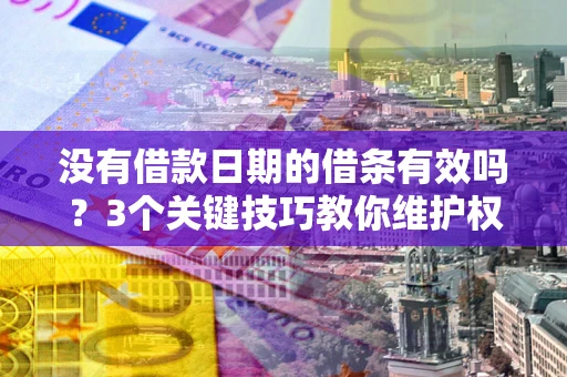北京没有借款日期的借条有效吗？3个关键技巧教你维护权益