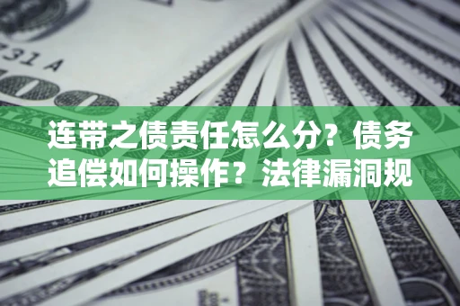北京连带之债责任怎么分？债务追偿如何操作？法律漏洞规避指南