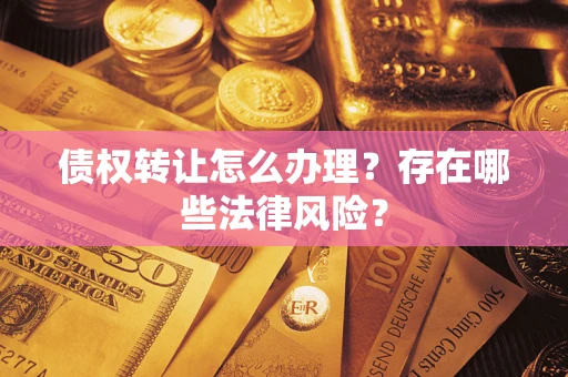 北京债权转让怎么办理？存在哪些法律风险？