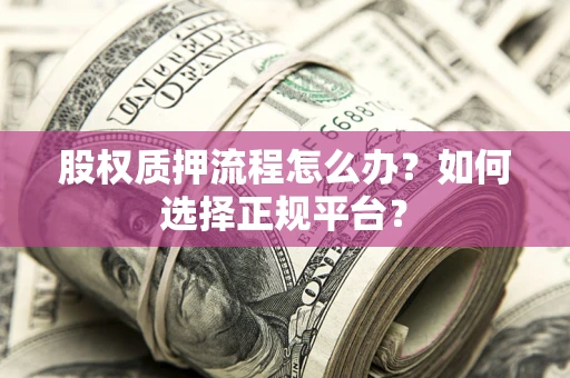 北京股权质押流程怎么办？如何选择正规平台？