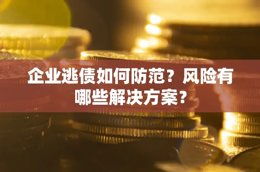 北京企业逃债如何防范？风险有哪些解决方案？