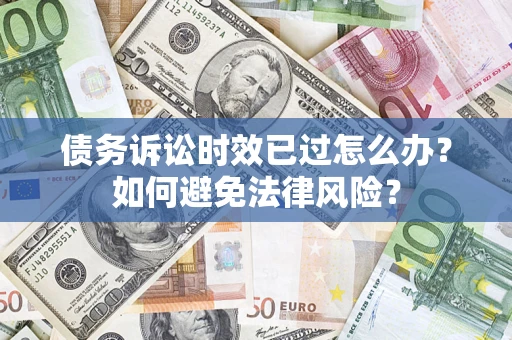 北京债务诉讼时效已过怎么办？如何避免法律风险？