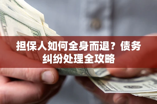北京担保人如何全身而退？债务纠纷处理全攻略