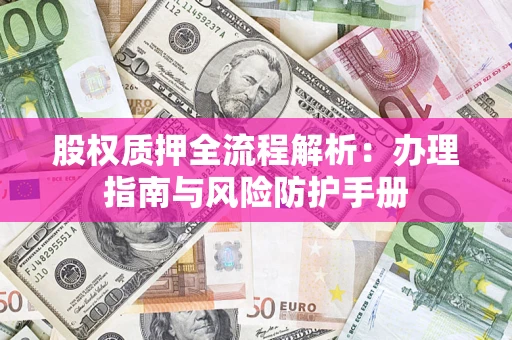 北京股权质押全流程解析：办理指南与风险防护手册