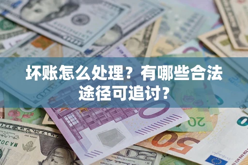 北京坏账怎么处理？有哪些合法途径可追讨？