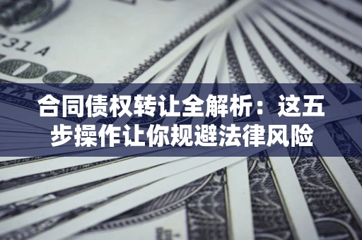 北京合同债权转让全解析：这五步操作让你规避法律风险