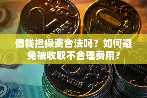 北京借钱担保费合法吗？如何避免被收取不合理费用？