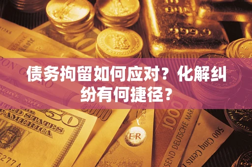 北京债务拘留如何应对？化解纠纷有何捷径？