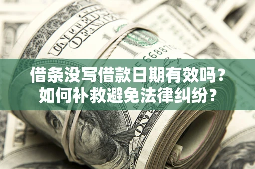 北京借条没写借款日期有效吗？如何补救避免法律纠纷？