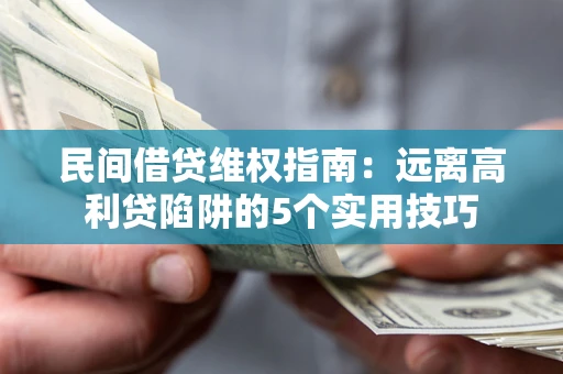 北京民间借贷维权指南：远离高利贷陷阱的5个实用技巧