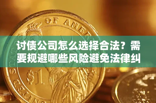 北京讨债公司怎么选择合法?需要规避哪些风险避免法律纠纷? 北京讨债公司怎么选择合法?需要规避哪些风险避免法律纠纷?