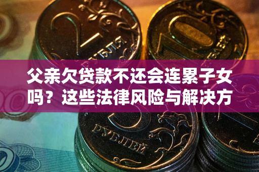 北京父亲欠贷款不还会连累子女吗？这些法律风险与解决方法要早知道！