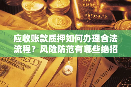 北京应收账款质押如何办理合法流程？风险防范有哪些绝招？