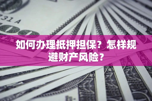 北京如何办理抵押担保？怎样规避财产风险？