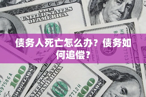 北京债务人死亡怎么办？债务如何追偿？