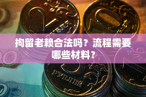 北京拘留老赖合法吗？流程需要哪些材料？