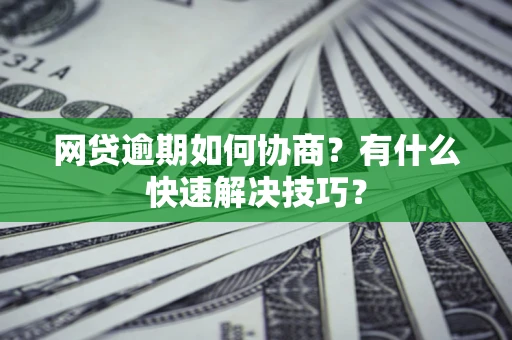 北京网贷逾期如何协商？有什么快速解决技巧？
