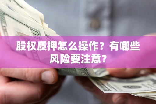 北京股权质押怎么操作？有哪些风险要注意？