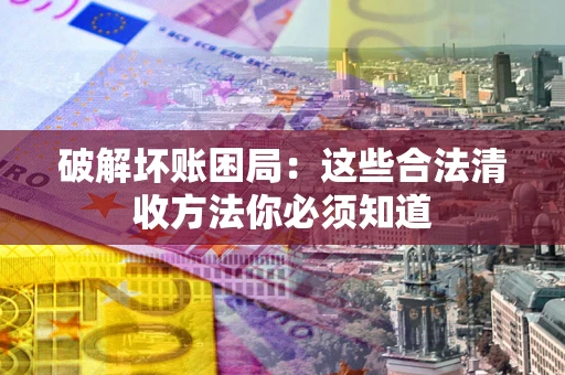 北京破解坏账困局：这些合法清收方法你必须知道