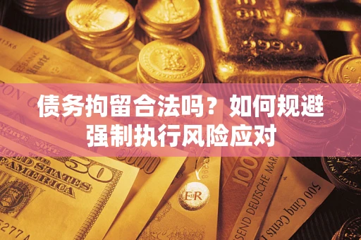 北京债务拘留合法吗？如何规避强制执行风险应对