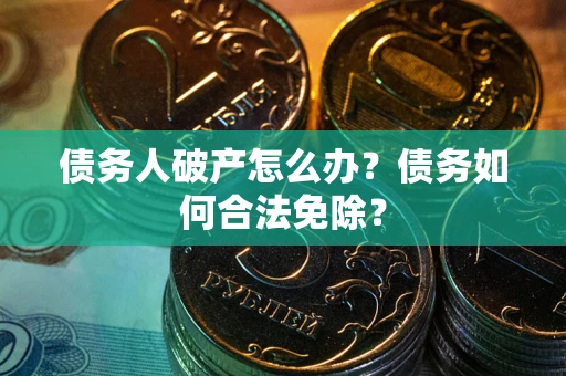 北京债务人破产怎么办？债务如何合法免除？